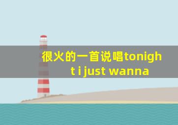 很火的一首说唱tonight i just wanna